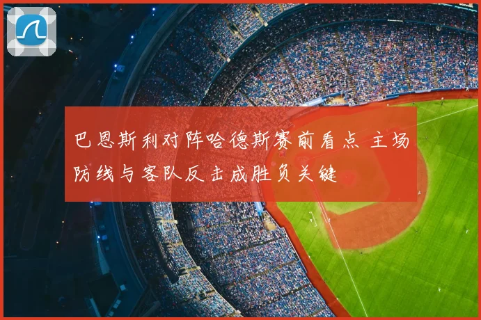 巴恩斯利对阵哈德斯赛前看点 主场防线与客队反击成胜负关键